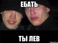 ебать ты Лев