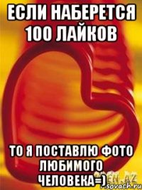 Если наберется 100 лайков то я поставлю фото любимого человека=)