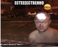 ЕСТЕЕЕЕСТВЕННО 