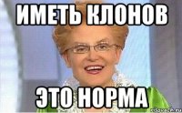 иметь клонов это норма