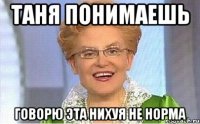 Таня Понимаешь Говорю эта Нихуя Не Норма