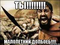 ты!!! малолетний долбоеб!!!