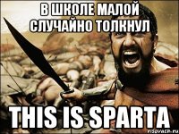 в школе малой случайно толкнул this is sparta