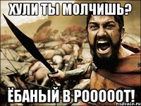 хули ты молчишь? ёбаный в рооооот!