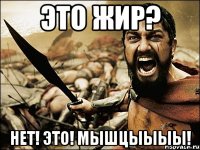 это жир? нет! это! мышцыыыы!