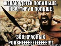 желаю детей побольше, квартиру в польше 300 красных porsheeeeeeeeeeee!!!