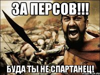 за персов!!! буда ты не спартанец!