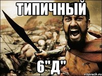 типичный 6"Д"