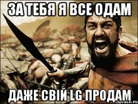 За Тебя я все одам даже свій LG продам