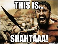 this is... Shahtaaa!