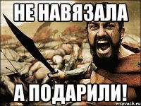 не навязала а подарили!