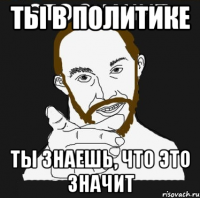 ты в политике ты знаешь, что это значит