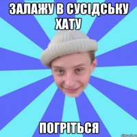 залажу в сусідську хату погріться