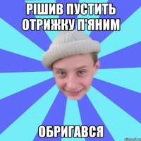 Рішив пустить отрижку п'яним Обригався