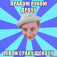 Правою рукою дрочу Лівой сраку щекочу