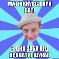 Матюкнувся при баті 3 дня зуба під кроватю шукав