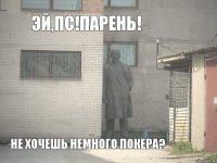 ЭЙ,ПС!ПАРЕНЬ! НЕ ХОЧЕШЬ НЕМНОГО ПОКЕРА?