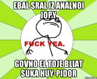 ebal sral iz analnoi jopy govno el toje bliat suka huy-pidor