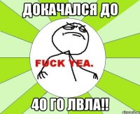 докачался до 40 го лвла!!