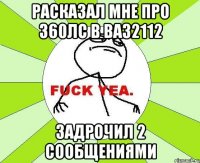 расказал мне про 360лс в ВАЗ2112 задрочил 2 сообщениями