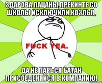 ЗДАРОВА ПАЦАНЫ,ПРЕКИНТЕ СО ШКОЛЫ ИСКЛЮЧИЛИ,КОЗЛЫ!, ДА НЕ ПАРЬСЯ БАТАН ПРИСОЕДЕНЯЙСЯ В КОМПАНИЮ!