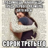 подумаешь, какая беда - грудь первого размера! зато ноги сорок третьего