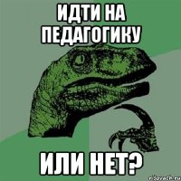 идти на педагогику или нет?