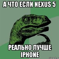 а что если nexus 5 реально лучше iphone