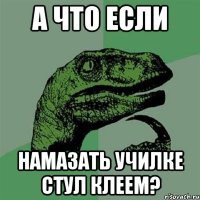 а что если намазать училке стул клеем?