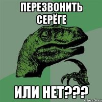 перезвонить серёге или нет???