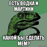 есть водка и мартини какой бы сделать мем?