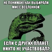 не понимаю,как выбирали мисс вселенной, если с других планет никто не участвовал?