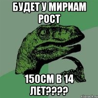 будет у мириам рост 150см в 14 лет????