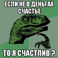 Если не в деньгах счастье То я счастлив ?