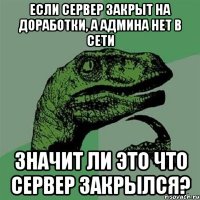 если сервер закрыт на доработки, а админа нет в сети значит ли это что сервер закрылся?