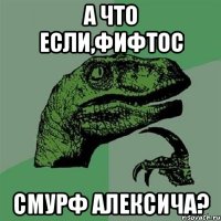 а что если,фифтос смурф алексича?