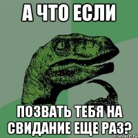 а что если позвать тебя на свидание еще раз?