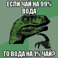 если чай на 99% вода то вода на 1% чай?