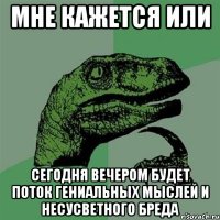 мне кажется или сегодня вечером будет поток гениальных мыслей и несусветного бреда