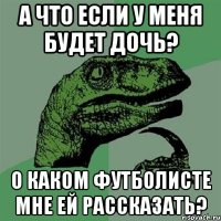 А что если у меня будет дочь? О каком футболисте мне ей рассказать?