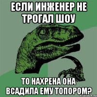 Если Инженер не трогал Шоу то нахрена она всадила ему топором?