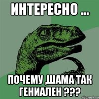 Интересно ... Почему ,Шама так гениален ???