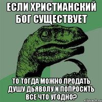 Если христианский бог существует то тогда можно продать душу Дьяволу и попросить все что угодно?