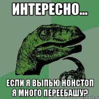 Интересно... Если я выпью нонстоп я много переебашу?