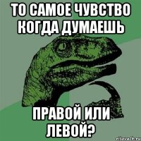 то самое чувство когда думаешь правой или левой?