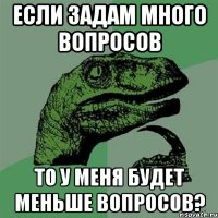 Если задам много вопросов То у меня будет меньше вопросов?