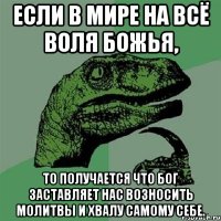 Если в мире на всё воля божья, то получается что бог заставляет нас возносить молитвы и хвалу самому себе.