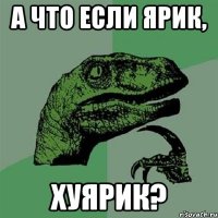 А что если Ярик, хуярик?