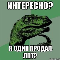 Интересно? я один продал ЛПТ?