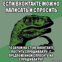 Если Вконтакте можно написать и спросить То зачем на стене Вконтакте постить Спрашивай.ру , с предложением спросить на Спрашивай.ру?